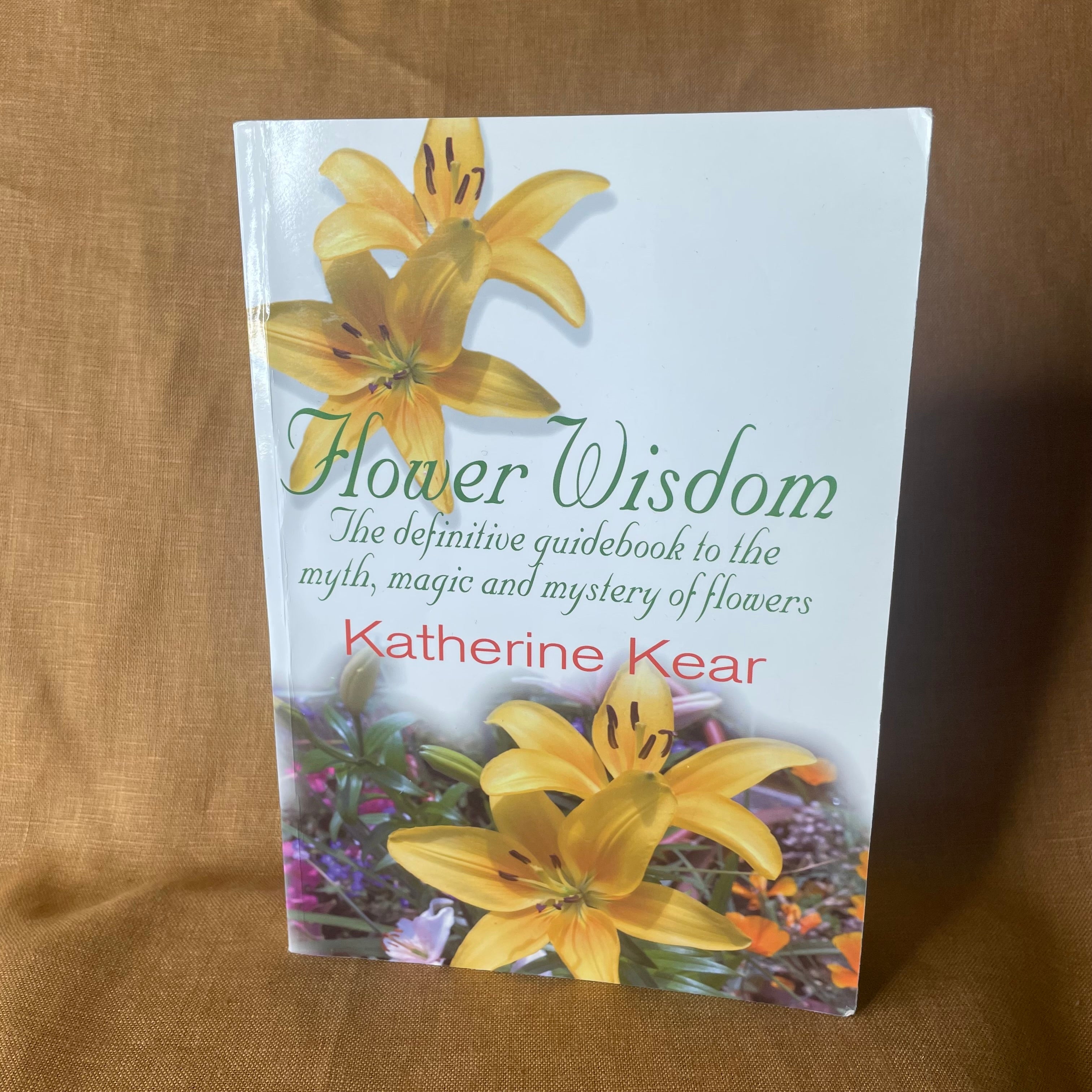 Flower Wisdom: The Definitive Guidebook to the Myth, Magic and Mystery of Flowers - Katherine Kear - Signed