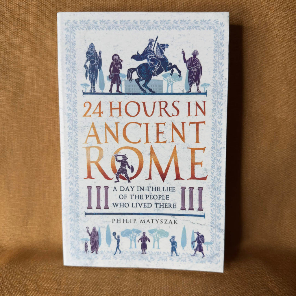 24 Hours in Ancient Rome: A Day in the Life of the People Who Lived There — Philip Matyszak