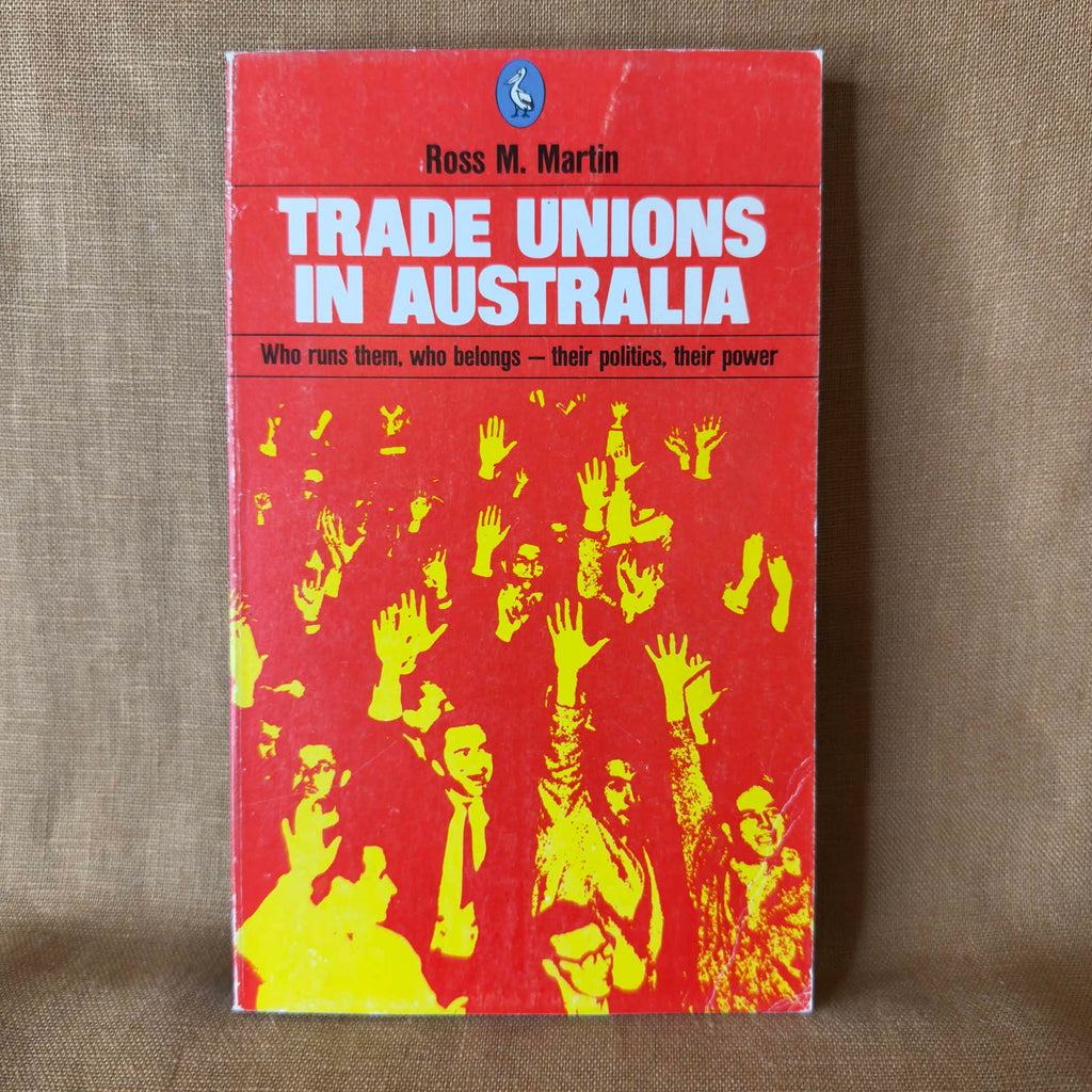 Trade Unions in Australia: Who Runs Them, Who Belongs — Their Politics, Their Power — Ross M. Martin