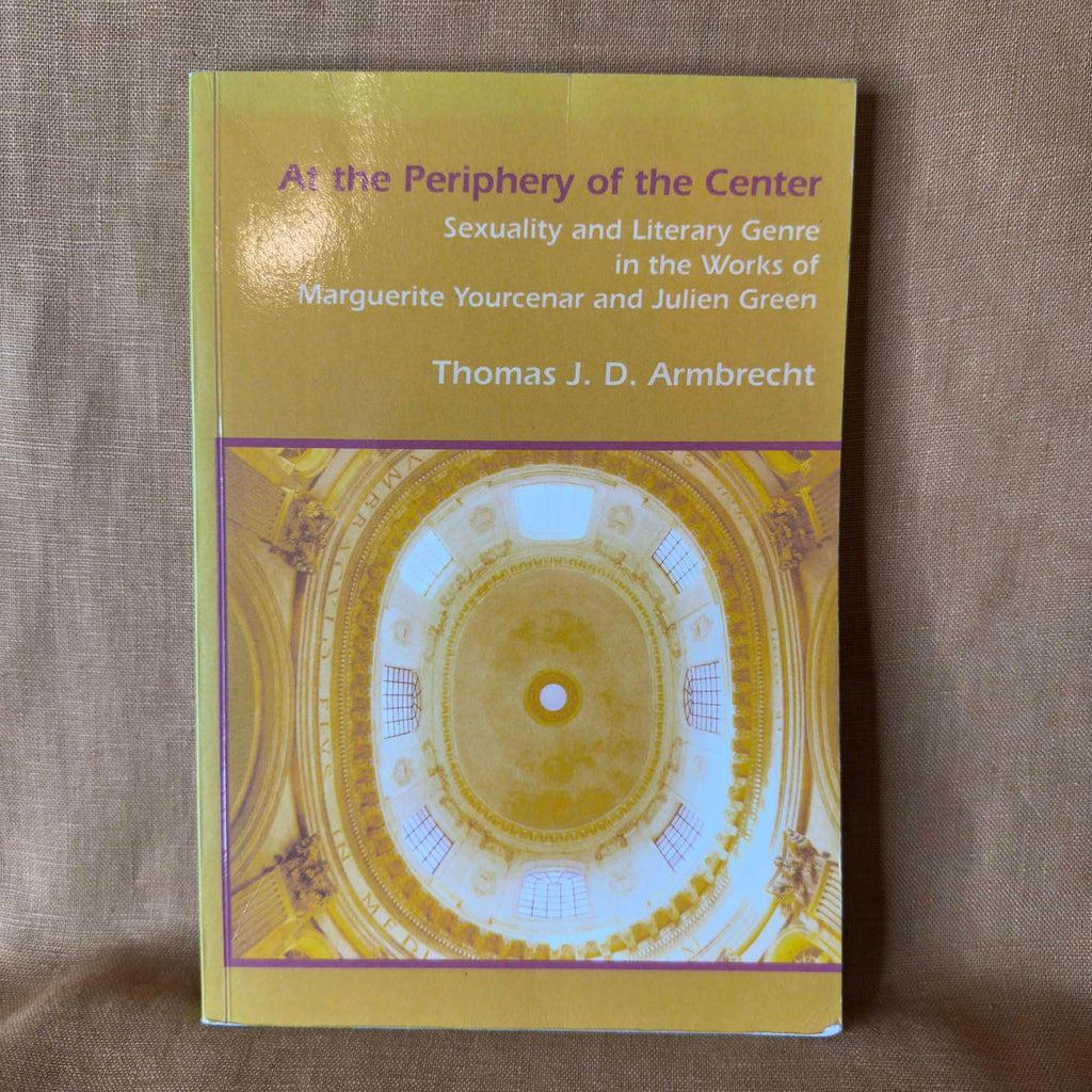 At the Periphery of the Center: Sexuality and Literary Genre in the Works of Marguerite Yourcenar and Julien Green — Thomas J. D. Armbrecht