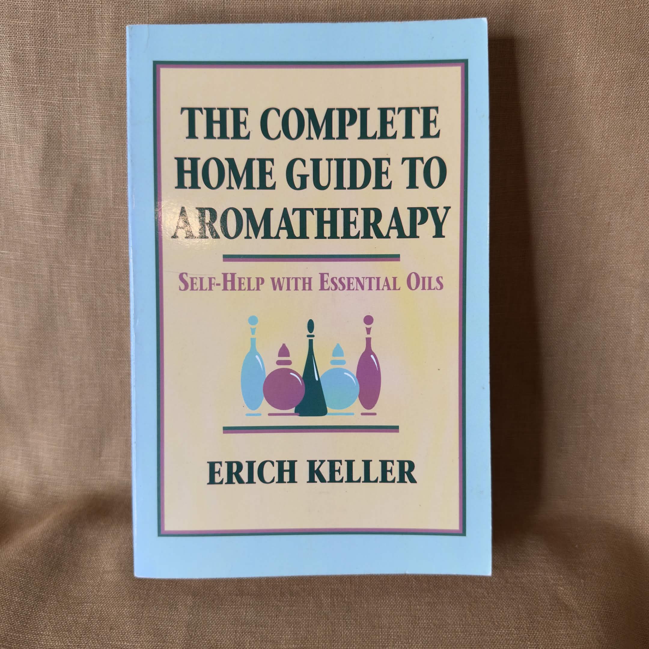 The Complete Home Guide to Aromatherapy — Erich Keller